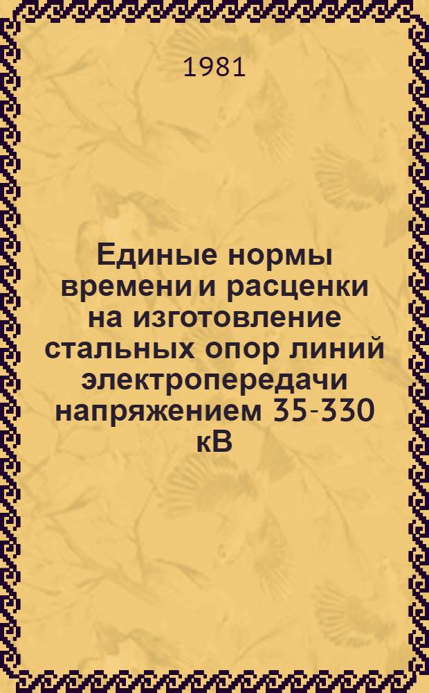 Единые нормы времени и расценки на изготовление стальных опор линий электропередачи напряжением 35-330 кВ : Унификация 1970-1973 гг. : Утв. М-вом энергетики и электрификации СССР 17.10.81