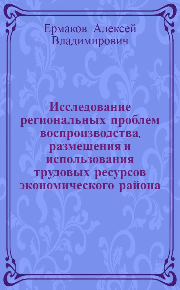 Исследование региональных проблем воспроизводства, размещения и использования трудовых ресурсов экономического района : На примере Ферг. р-на Сред. Азии : Автореф. дис. на соиск. учен. степ. к. э. н