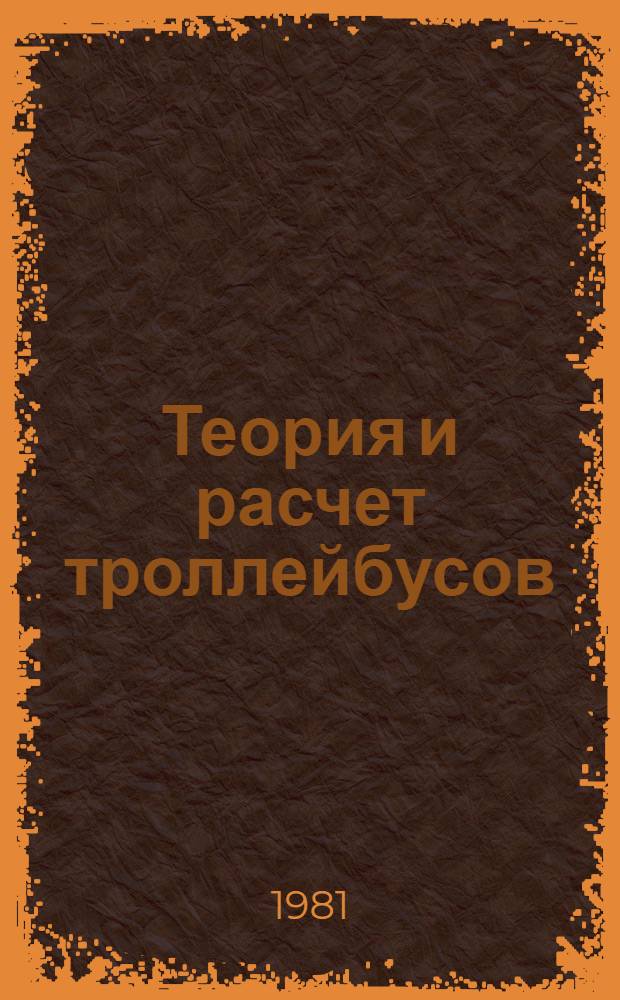 Теория и расчет троллейбусов : Электр. оборуд. [Учеб. пособие для вузов по спец. "Гор. электр. трансп." В 2 ч.]. Ч. 1