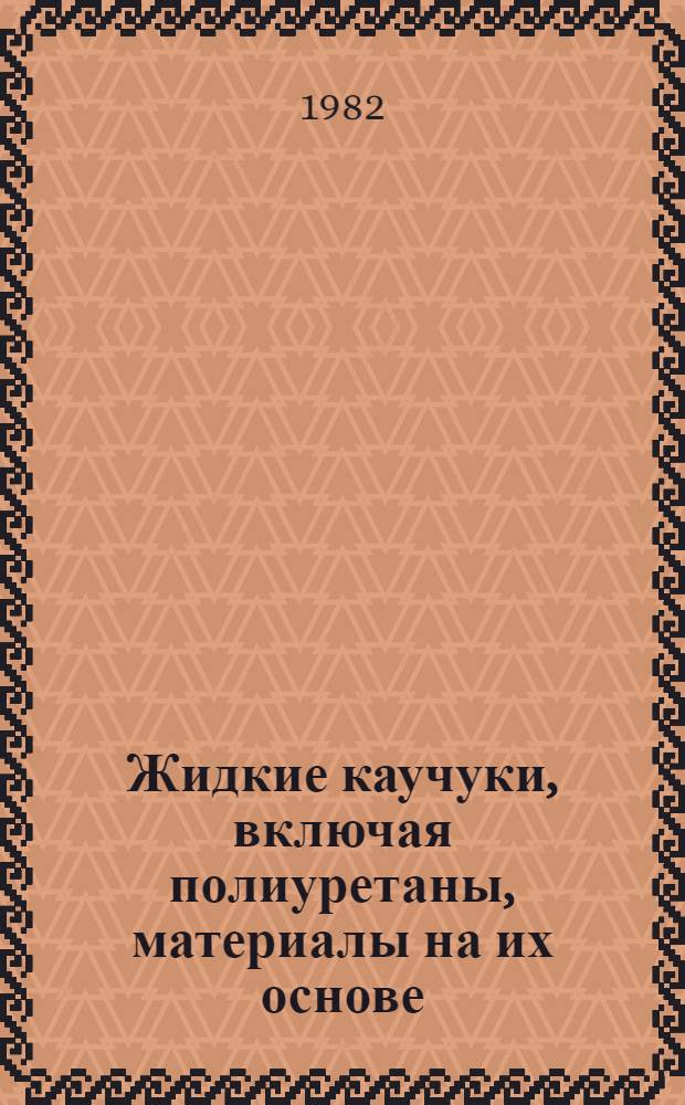 Жидкие каучуки, включая полиуретаны, материалы на их основе : (Получение, свойства, перераб. и обл. применения) : Ретросп. аннот. библиогр. указ. лит. ..