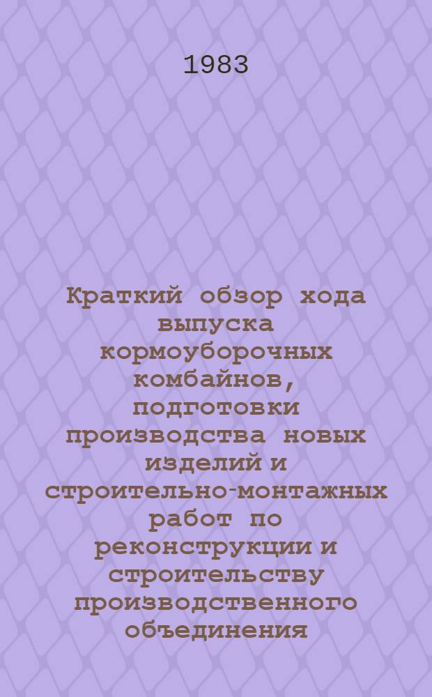 Краткий обзор хода выпуска кормоуборочных комбайнов, подготовки производства новых изделий и строительно-монтажных работ по реконструкции и строительству производственного объединения. [Февраль 1983 года]