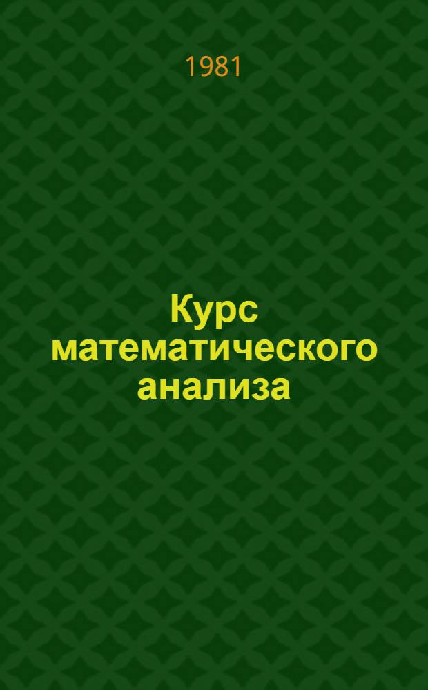 Курс математического анализа : [Учебник для физ.-мат. и инж.-физ. спец. вузов В 2 т.]. Т. 1