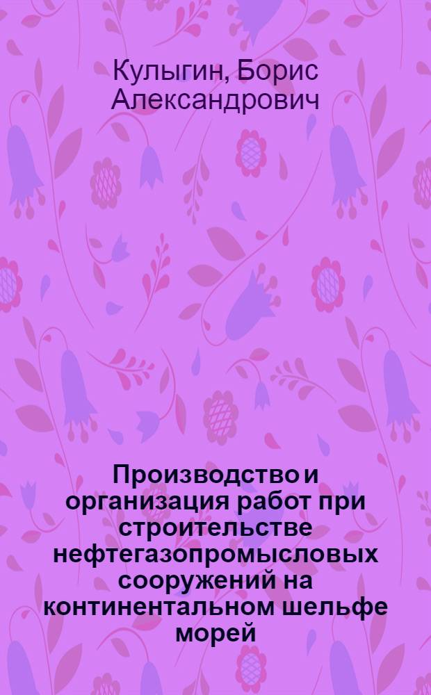 Производство и организация работ при строительстве нефтегазопромысловых сооружений на континентальном шельфе морей : Учеб. пособие