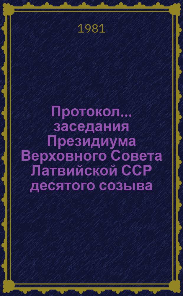 Протокол... заседания Президиума Верховного Совета Латвийской ССР десятого созыва... и указы и постановления Президиума Верховного Совета Латвийской ССР... ... № 19 ... 30 июля 1981 года, принятые в порядке опроса в июле 1981 года