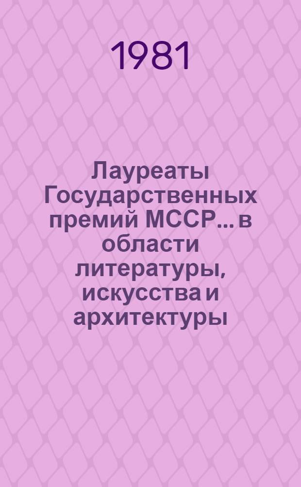 Лауреаты Государственных премий МССР... в области литературы, искусства и архитектуры : (Рек. библиогр. список)