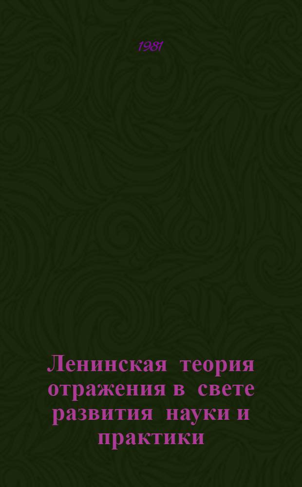 Ленинская теория отражения в свете развития науки и практики : [В 2 т.]. Т. 2 : Теория отражения и современное естествознание и социальное естествознание и социальное познание