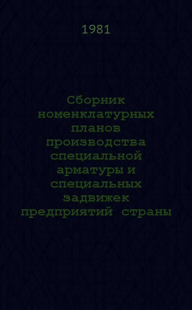 Сборник номенклатурных планов производства специальной арматуры и специальных задвижек предприятий страны... ... на 1981 год