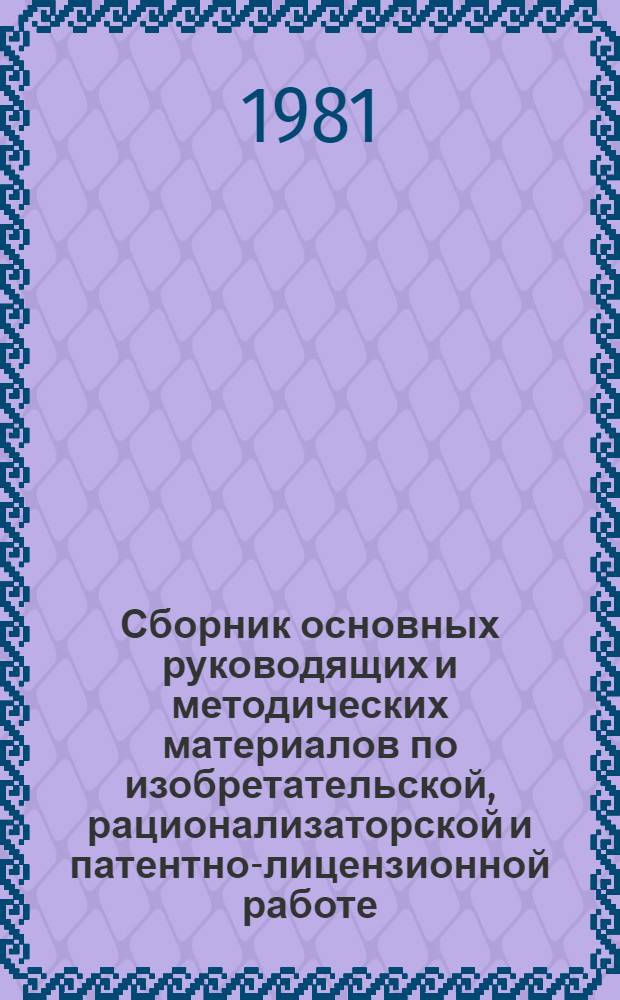 Сборник основных руководящих и методических материалов по изобретательской, рационализаторской и патентно-лицензионной работе : По сост. на 1 окт. 1980 г.