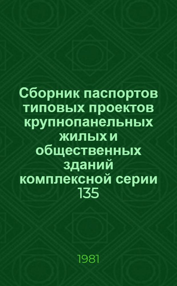 Сборник паспортов типовых проектов крупнопанельных жилых и общественных зданий комплексной серии 135 : По состоянию на 01.07.81 : В 2 ч.
