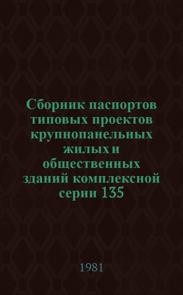 Сборник паспортов типовых проектов крупнопанельных жилых и общественных зданий комплексной серии 135 : [По состоянию на 01.07.81 В 2 ч.]. Ч. 1