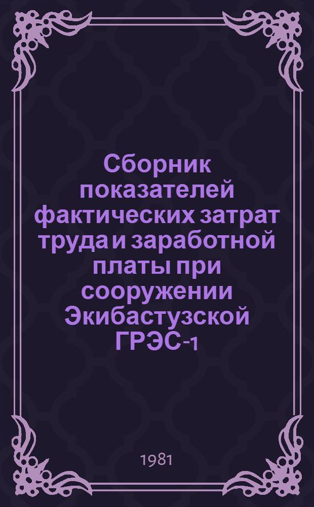 Сборник показателей фактических затрат труда и заработной платы при сооружении Экибастузской ГРЭС-1 : Блок № 1 мощностью 500 МВт. [2]. Ч. 1 : Тепломонтажные работы