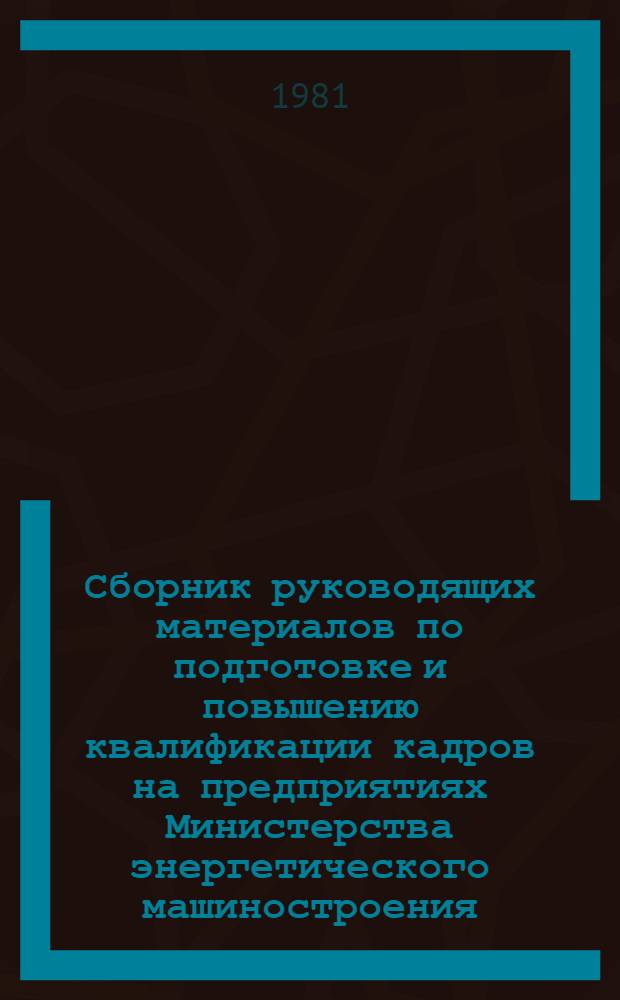 Сборник руководящих материалов по подготовке и повышению квалификации кадров на предприятиях Министерства энергетического машиностроения. Ч. 2 : Повышение квалификации руководящих работников и специалистов