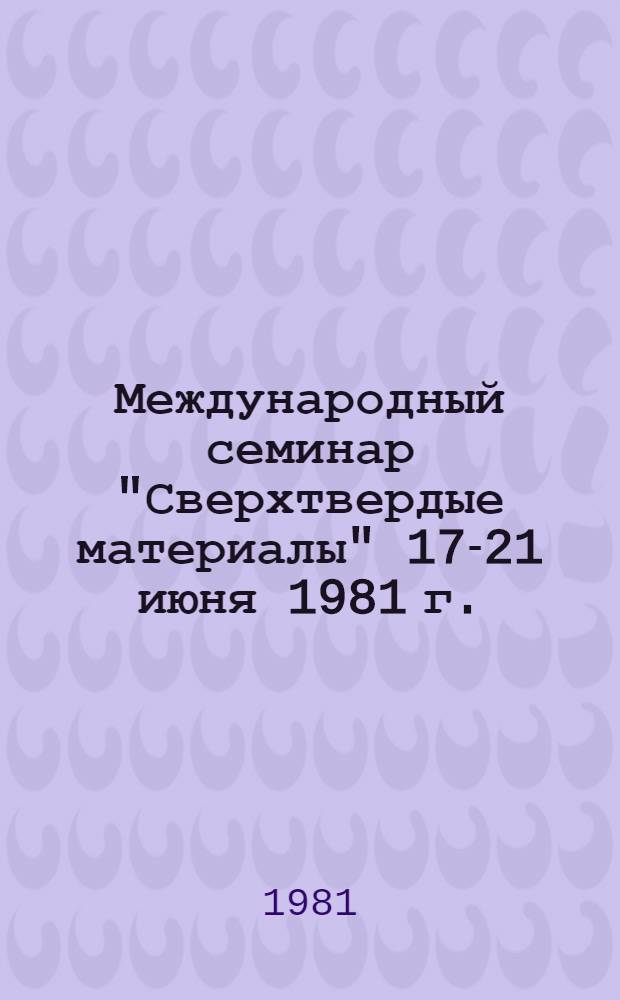 Международный семинар "Сверхтвердые материалы" [17-21 июня 1981 г.] : Тезисы докл. Т. 2
