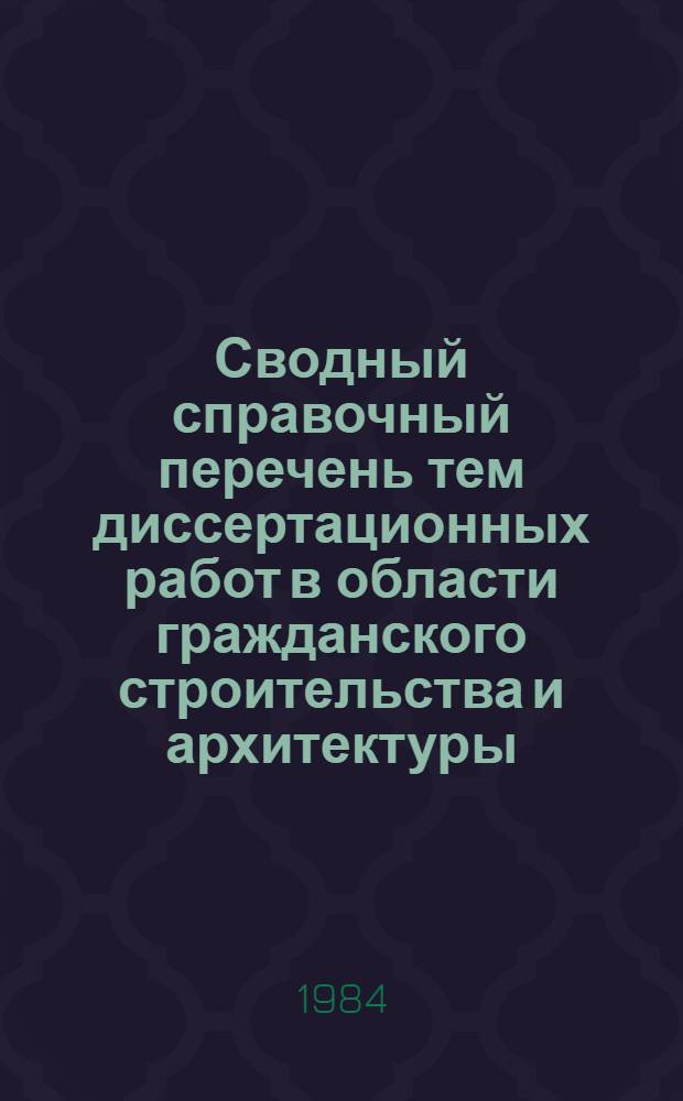 Сводный справочный перечень тем диссертационных работ в области гражданского строительства и архитектуры, разрабатываемых аспирантами и соискателями институтов Государственного комитета по гражданскому строительству и архитектуре при Госстрое СССР. Вып. 9