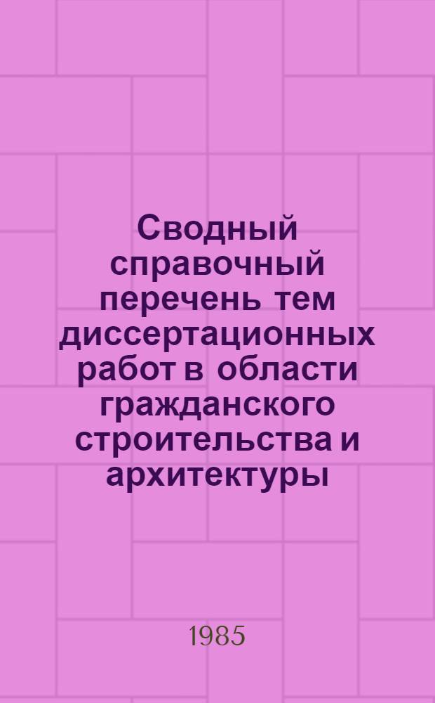 Сводный справочный перечень тем диссертационных работ в области гражданского строительства и архитектуры, разрабатываемых аспирантами и соискателями институтов Государственного комитета по гражданскому строительству и архитектуре при Госстрое СССР. Вып. 10