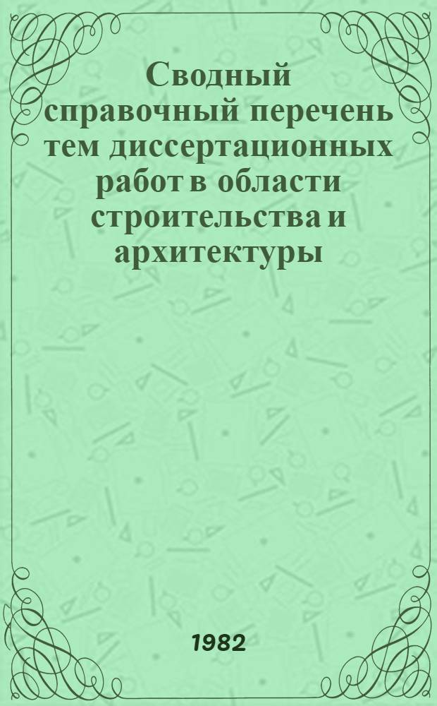 Сводный справочный перечень тем диссертационных работ в области строительства и архитектуры, разрабатываемых аспирантами и соискателями ученой степени кандидата наук институтов, подведомственных Главстройнауке, Главпромстройпроекту, Отделу научно-технической информации и изданий, Отделу организации и технологии строительства Госстроя СССР, госстроям союзных республик. Вып. 3