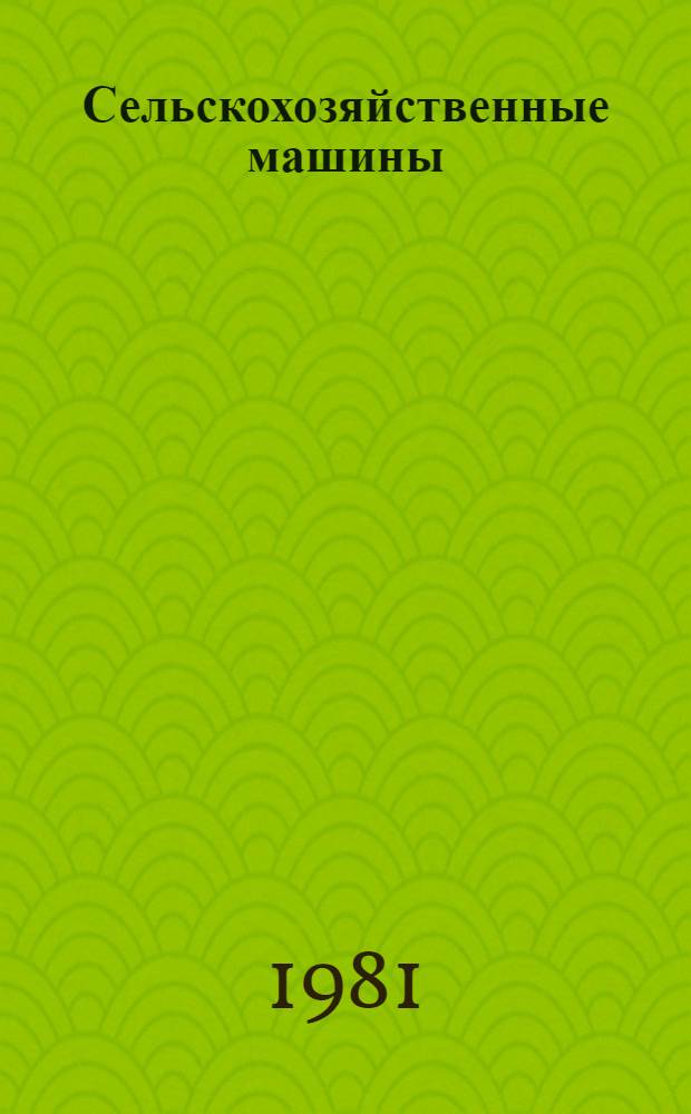 Сельскохозяйственные машины : (Первые пром. серии...) Каталог. ... 1981 года