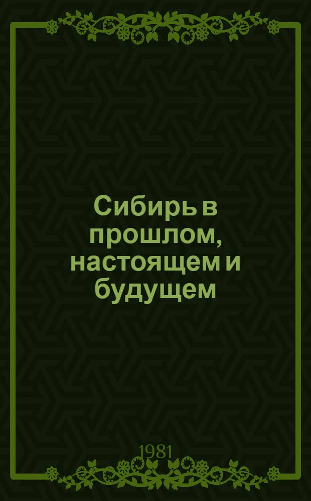 Сибирь в прошлом, настоящем и будущем : Тез. докл. и сообщ. Всесоюз. науч. конф. (13-15 окт. 1981 г.)