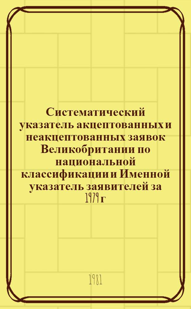 Систематический указатель акцептованных и неакцептованных заявок Великобритании по национальной классификации и Именной указатель заявителей за 1979 г. по тематическим группам