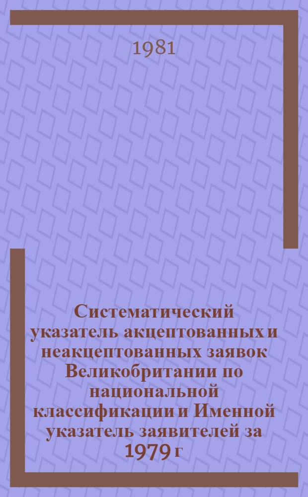 Систематический указатель акцептованных и неакцептованных заявок Великобритании по национальной классификации и Именной указатель заявителей за 1979 г. по тематическим группам. Группа 1. Разд. A, B : Удовлетворение жизненных потребностей человека; различные процессы и аппараты. Ч. 1