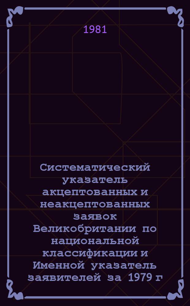 Систематический указатель акцептованных и неакцептованных заявок Великобритании по национальной классификации и Именной указатель заявителей за 1979 г. по тематическим группам. Группа 2. Разд. C : Химия, металлургия. Ч. 1