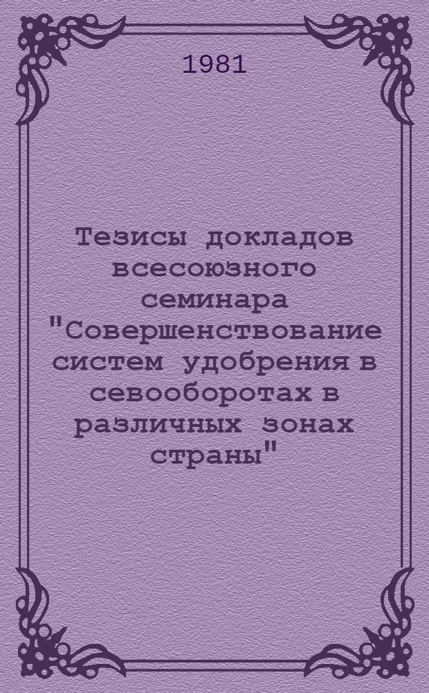 Тезисы докладов всесоюзного семинара "Совершенствование систем удобрения в севооборотах в различных зонах страны", 19-21 окт. 1981 г. Ч. 2
