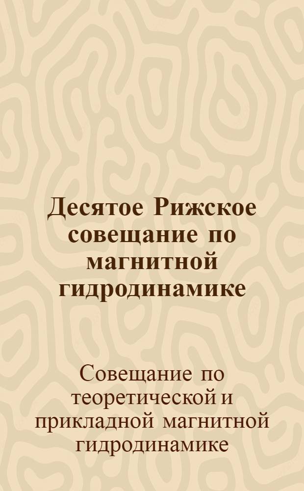 Десятое Рижское совещание по магнитной гидродинамике : Тезисы докл