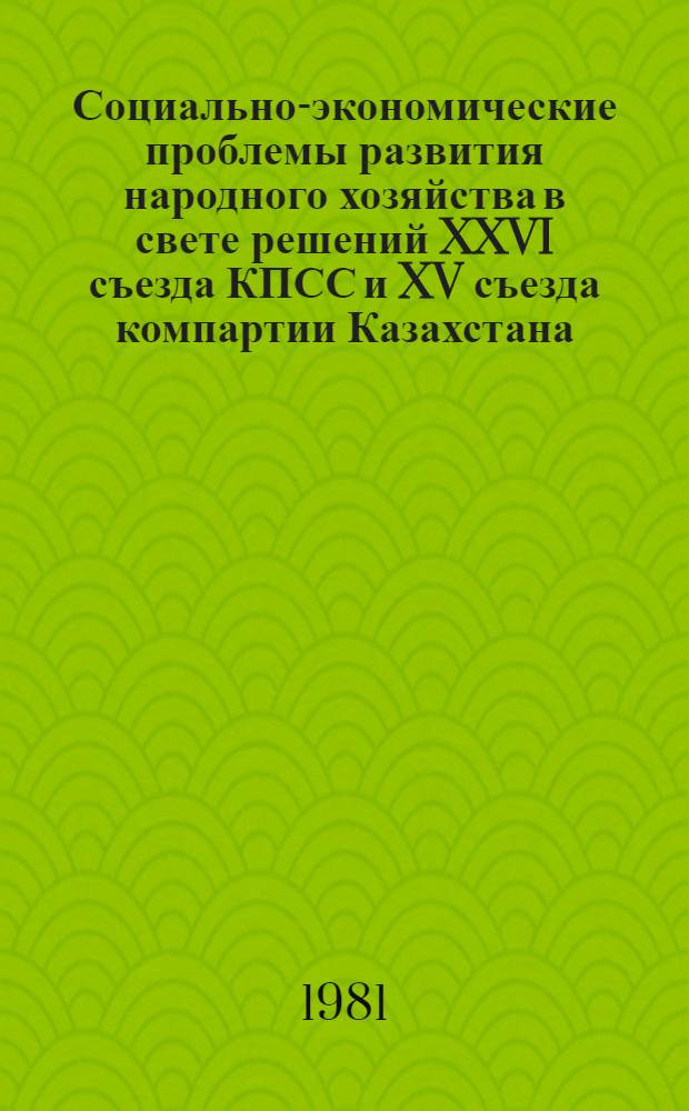 Социально-экономические проблемы развития народного хозяйства в свете решений XXVI съезда КПСС и XV съезда компартии Казахстана : [Сб. ст.]. Ч. 2