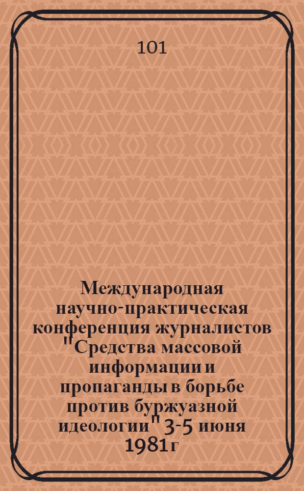 Международная научно-практическая конференция журналистов "Средства массовой информации и пропаганды в борьбе против буржуазной идеологии" [3-5 июня 1981 г., Ленинград : Материалы В 3 ч.]. Ч. 2