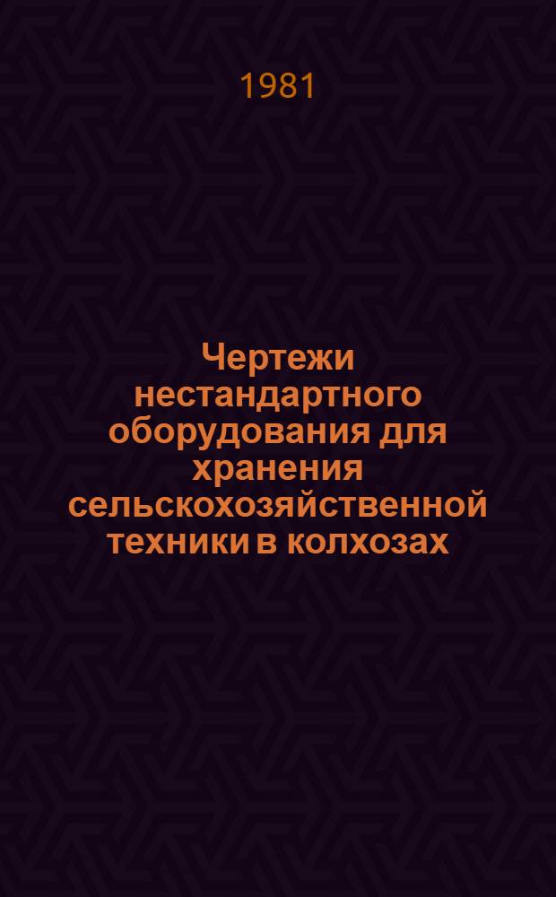 Чертежи нестандартного оборудования для хранения сельскохозяйственной техники в колхозах, совхозах и на ремонтных предприятиях системы Госкомсельхозтехники : [В 2 ч.]. [Ч. 1]