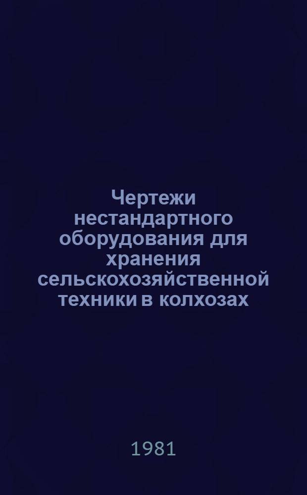 Чертежи нестандартного оборудования для хранения сельскохозяйственной техники в колхозах, совхозах и на ремонтных предприятиях системы Госкомсельхозтехники : [В 2 ч.]. [Ч. 2]
