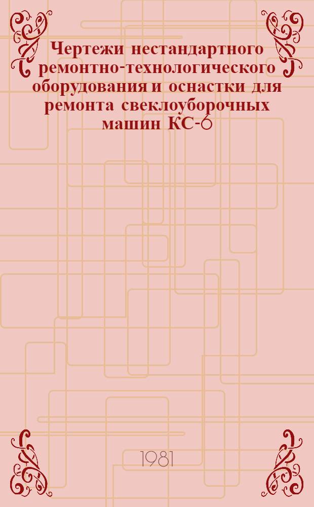 Чертежи нестандартного ремонтно-технологического оборудования и оснастки для ремонта свеклоуборочных машин КС-6, РКС-6 и БМ-6 : [В 2 ч.]. Ч. 2