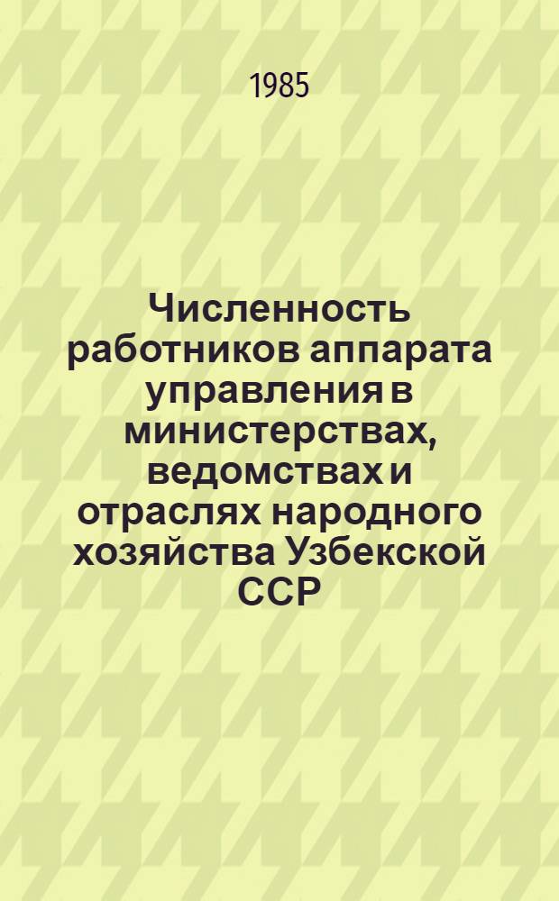 Численность работников аппарата управления в министерствах, ведомствах и отраслях народного хозяйства Узбекской ССР : Стат. сб. ... в 1984 году