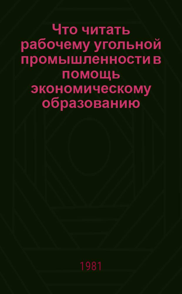 Что читать рабочему угольной промышленности в помощь экономическому образованию : (По программе "Техн. прогресс и экономика") : Рек. указ. лит