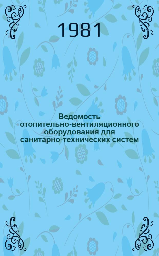 Ведомость отопительно-вентиляционного оборудования для санитарно-технических систем, выпускаемого промышленностью в 1982 г : ТП-82. Вып. 1