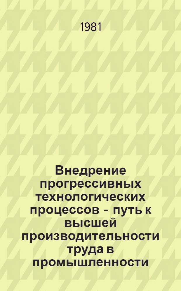 Внедрение прогрессивных технологических процессов - путь к высшей производительности труда в промышленности : Библиогр. указ