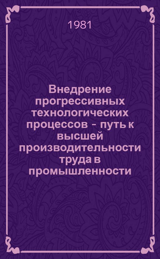 Внедрение прогрессивных технологических процессов - путь к высшей производительности труда в промышленности : Библиогр. указ. [1976-1980 гг.