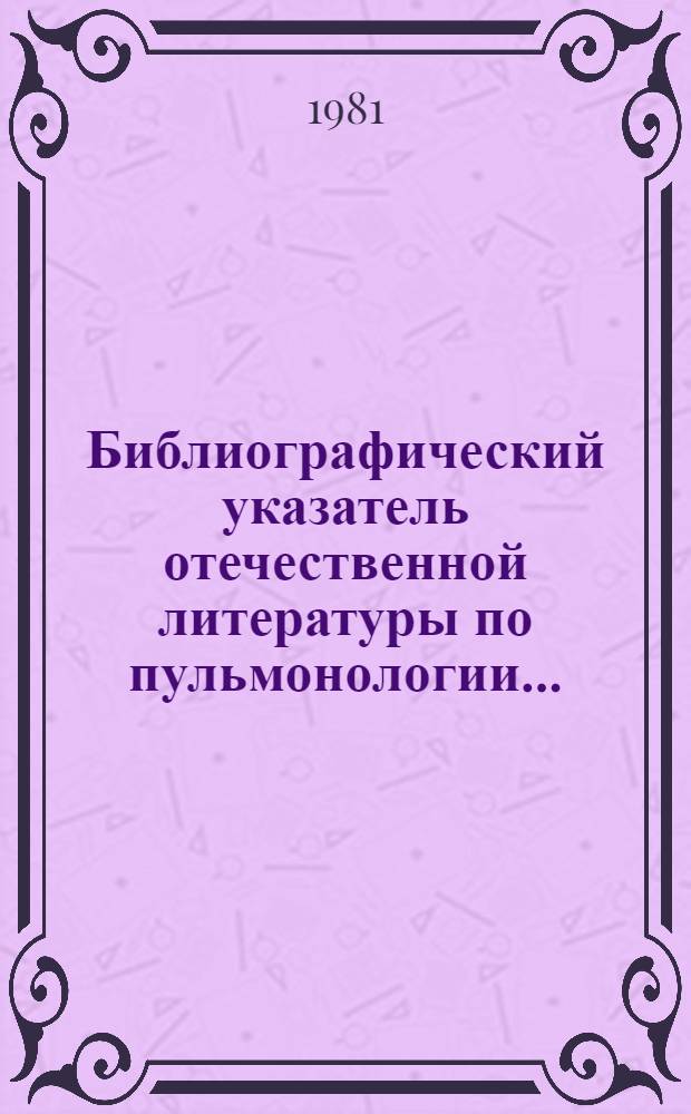 Библиографический указатель отечественной литературы по пульмонологии... : (Монографии, сб., авторефераты дис. и др. отд. изд.)