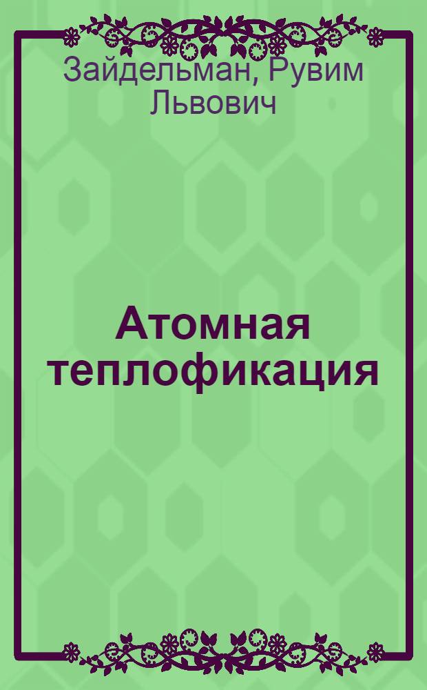 Атомная теплофикация : Разд. "Эксплуатация соврем. паротурбин. установок для ТЭС и АЭС" : Лекция для слушателей спец. 0305 "Тепловые электр. станции"