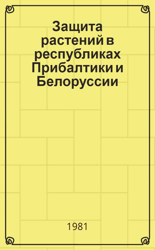 Защита растений в республиках Прибалтики и Белоруссии : Тез. докл. науч.-произв. конф. (Дотнува-Академия, 2-3 июля 1981 г.)