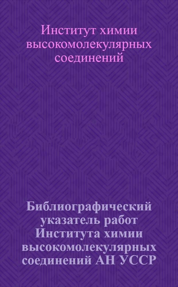 Библиографический указатель работ Института химии высокомолекулярных соединений АН УССР
