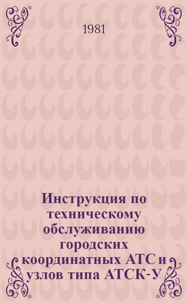 Инструкция по техническому обслуживанию городских координатных АТС и узлов типа АТСК-У : [В 2 ч.]. Ч. 1 : Инструкция по техническому обслуживанию АТСК-У