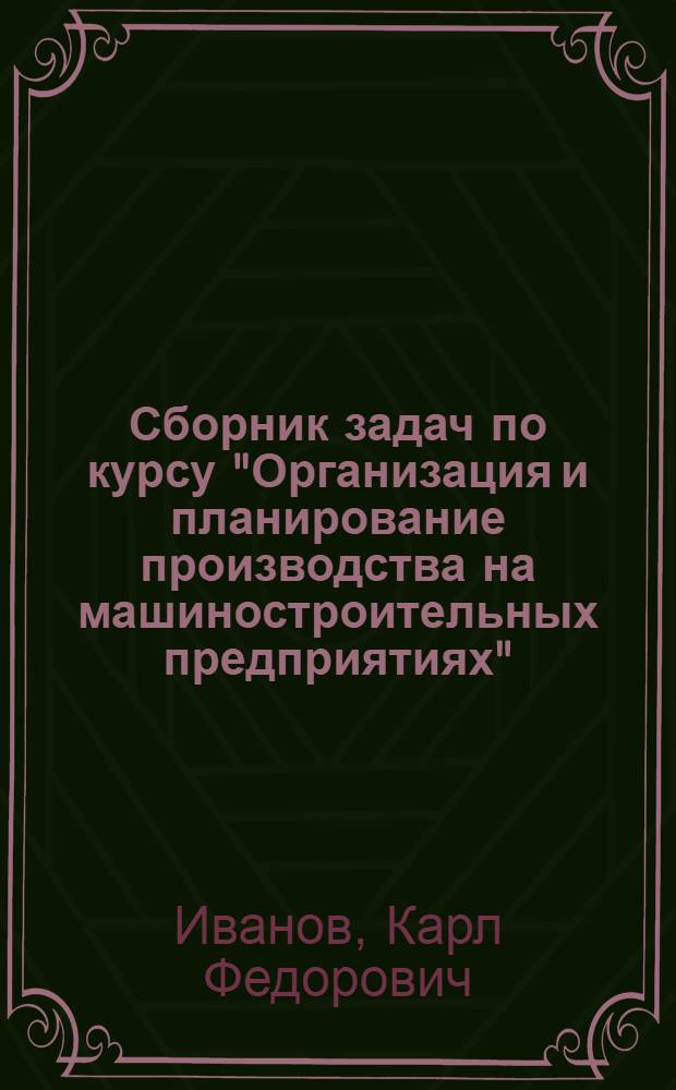 Сборник задач по курсу "Организация и планирование производства на машиностроительных предприятиях" : В 4-х ч