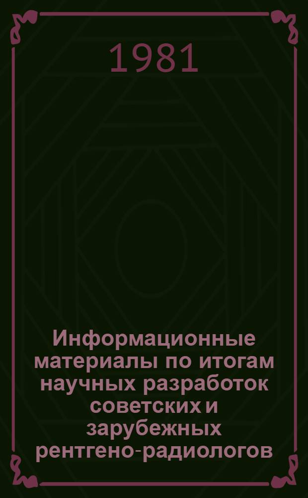 Информационные материалы по итогам научных разработок советских и зарубежных рентгено-радиологов.. : (Докл.). ... в 1980 году