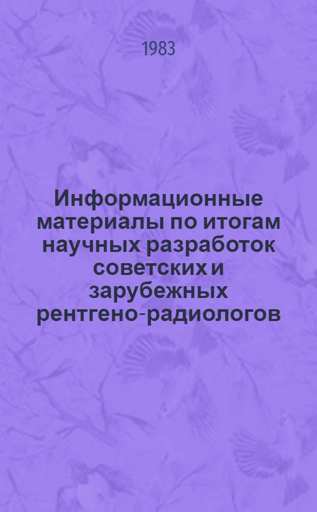 Информационные материалы по итогам научных разработок советских и зарубежных рентгено-радиологов.. : (Докл.). ... в 1982 году