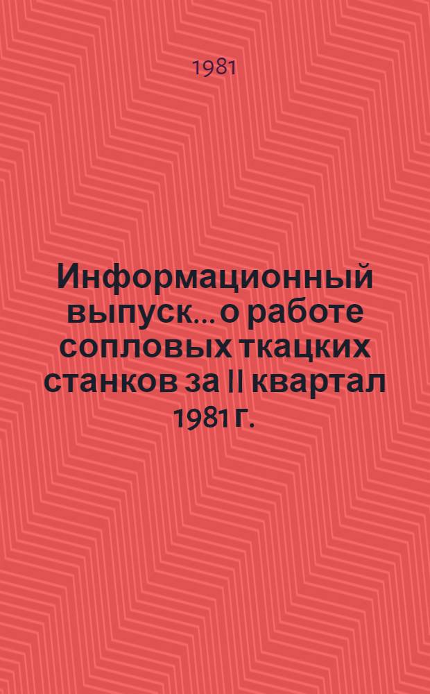 Информационный выпуск... о работе сопловых ткацких станков за II квартал 1981 г.