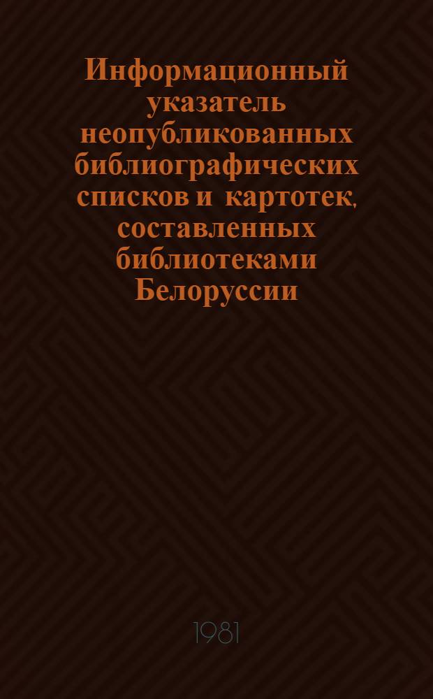 Информационный указатель неопубликованных библиографических списков и картотек, составленных библиотеками Белоруссии... ... в 1980 году