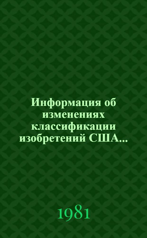 Информация об изменениях классификации изобретений США... ... (с 1 января по 1 июля 1981 г.)