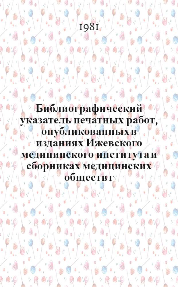 Библиографический указатель печатных работ, опубликованных в изданиях Ижевского медицинского института и сборниках медицинских обществ г. Ижевска...