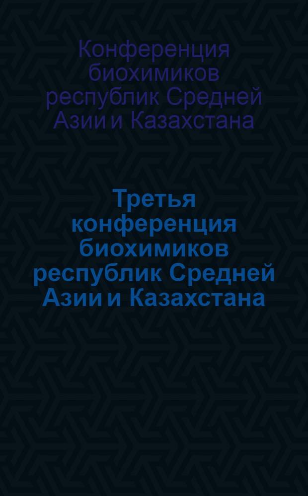 Третья конференция биохимиков республик Средней Азии и Казахстана (Душанбе, апр. 1981 г.) : Тезисы докл